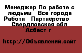 Менеджер По работе с людьми - Все города Работа » Партнёрство   . Свердловская обл.,Асбест г.